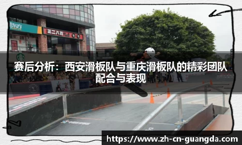 赛后分析：西安滑板队与重庆滑板队的精彩团队配合与表现